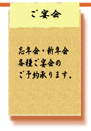 ご宴会　忘年会・新年会、歓送迎会、各種ご宴会のご予約承ります。